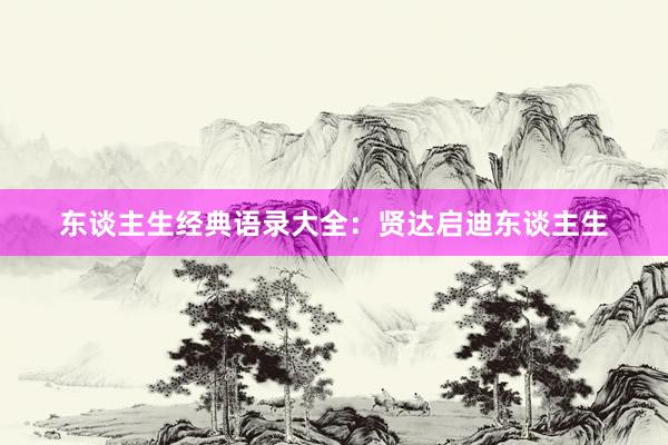 东谈主生经典语录大全：贤达启迪东谈主生