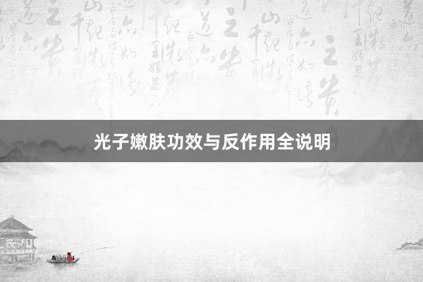光子嫩肤功效与反作用全说明